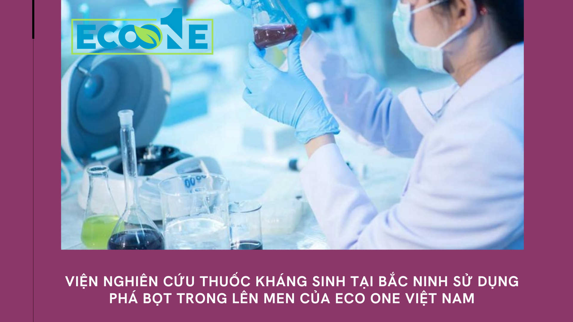 Viện nghiên cứu thuốc kháng sinh tại Bắc ninh sử dụng phá bọt trong lên men của Eco One Việt Nam