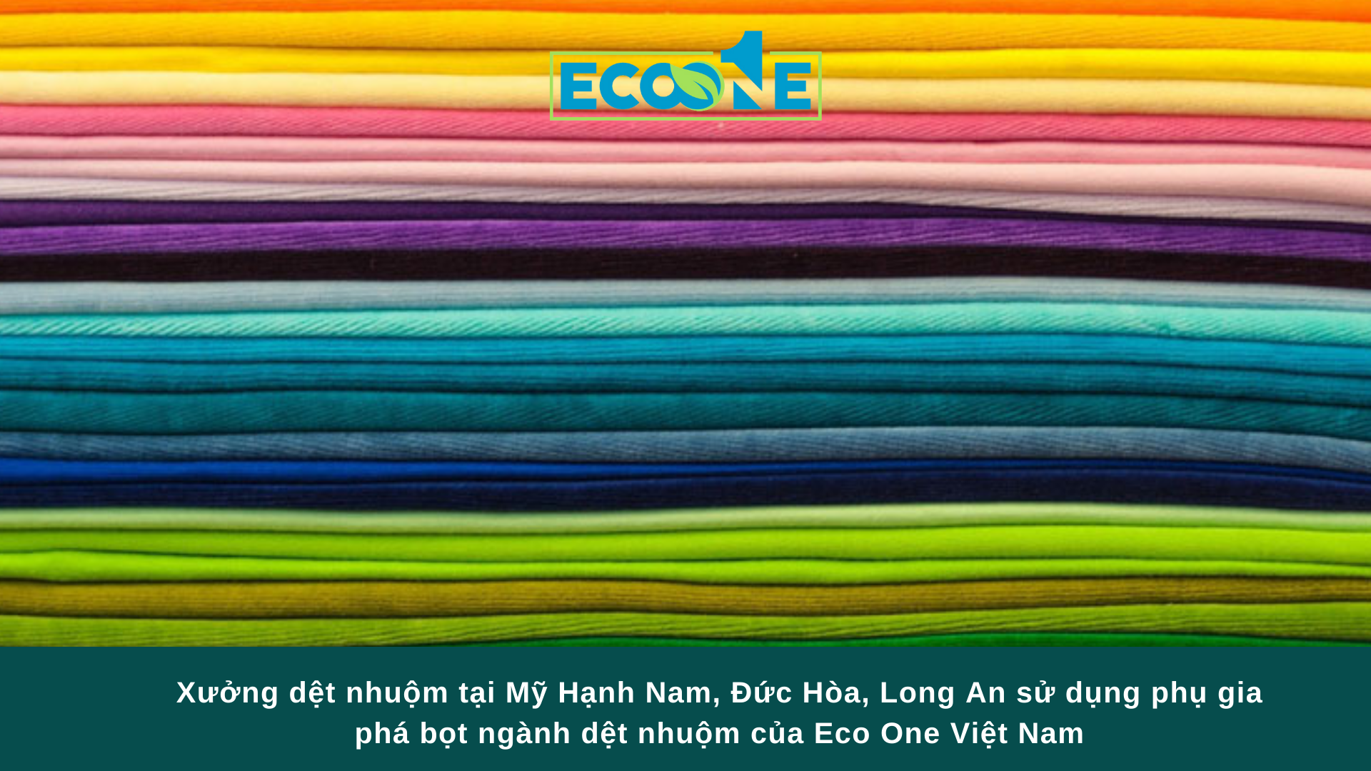 Xưởng dệt nhuộm tại Mỹ Hạnh Nam, Đức Hòa, Long An sử dụng phụ gia phá bọt ngành dệt nhuộm của Eco One Việt Nam