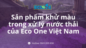 Sản phẩm khử màu trong xử lý nước thải của Eco One Việt Nam